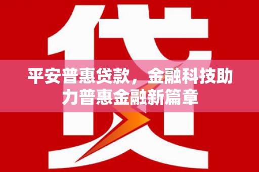 南安平安普惠贷款，金融科技助力普惠金融新篇章