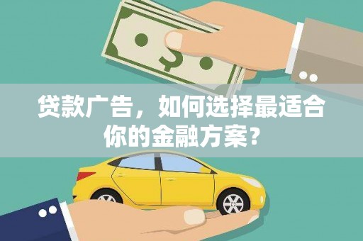 南安贷款广告，如何选择最适合你的金融方案？