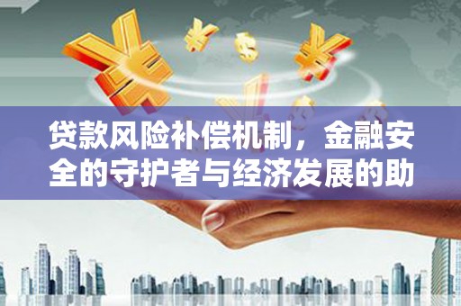 南安贷款风险补偿机制，金融安全的守护者与经济发展的助推器
