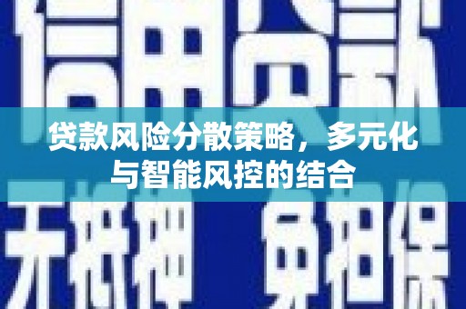 南安贷款风险分散策略，多元化与智能风控的结合