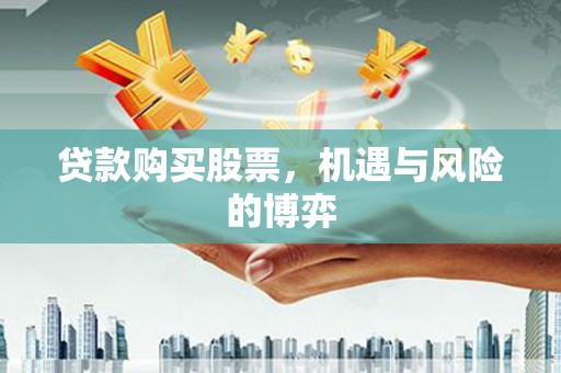 南安贷款购买股票，机遇与风险的博弈
