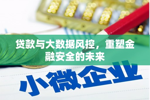 南安贷款与大数据风控，重塑金融安全的未来