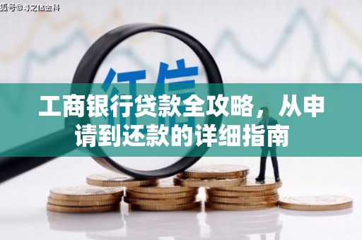 南安工商银行贷款全攻略，从申请到还款的详细指南