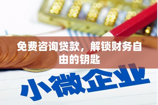 南安免费咨询贷款，解锁财务自由的钥匙