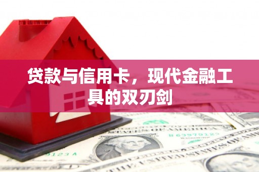 南安贷款与信用卡，现代金融工具的双刃剑