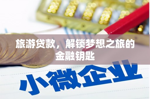 南安旅游贷款，解锁梦想之旅的金融钥匙
