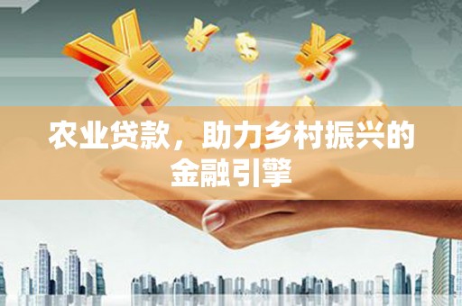 南安农业贷款，助力乡村振兴的金融引擎