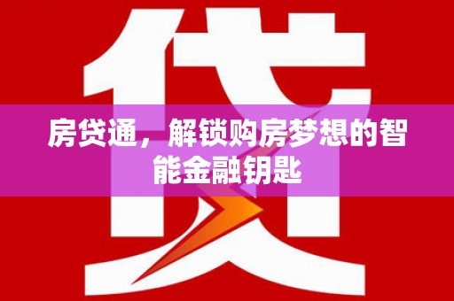 南安房贷通，解锁购房梦想的智能金融钥匙
