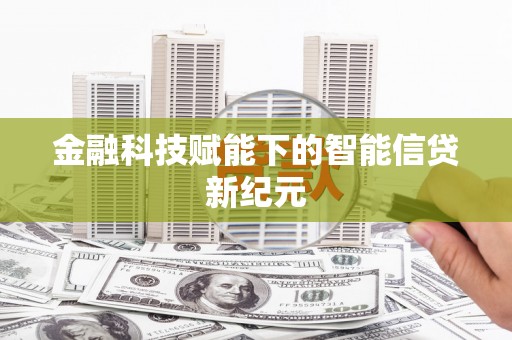 南安金融科技赋能下的智能信贷新纪元
