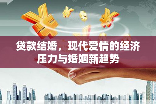 南安贷款结婚，现代爱情的经济压力与婚姻新趋势