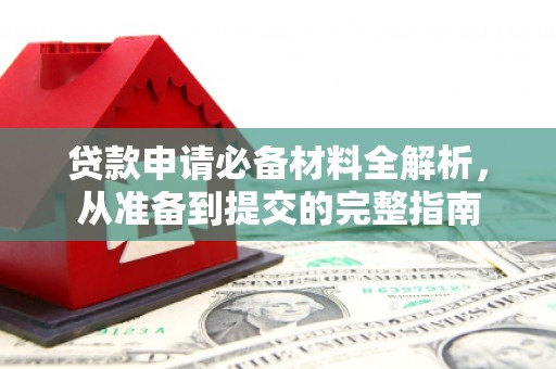 南安贷款申请必备材料全解析，从准备到提交的完整指南