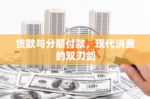 南安贷款与分期付款，现代消费的双刃剑