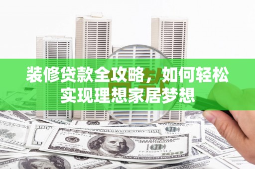 南安装修贷款全攻略，如何轻松实现理想家居梦想
