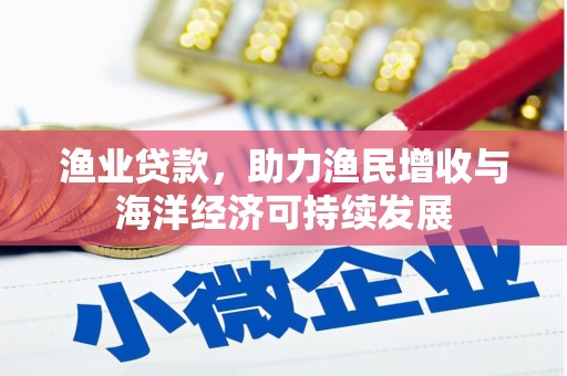 南安渔业贷款，助力渔民增收与海洋经济可持续发展