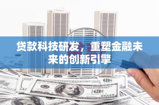南安贷款科技研发，重塑金融未来的创新引擎