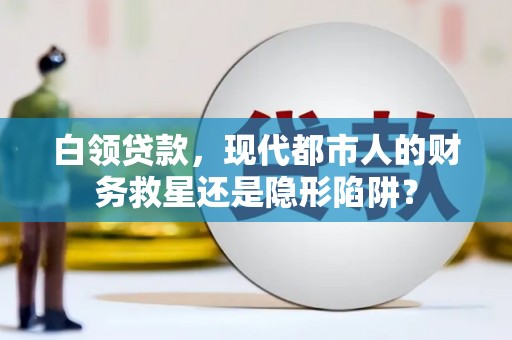 南安白领贷款，现代都市人的财务救星还是隐形陷阱？