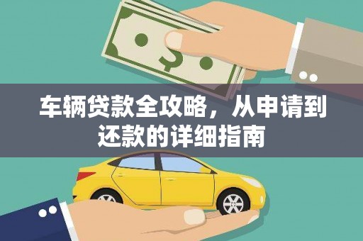南安车辆贷款全攻略,从申请到还款的详细指南 南安车辆贷款全攻略,从申请到还款的详细指南
