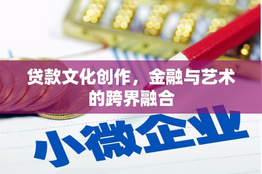 南安贷款文化创作，金融与艺术的跨界融合