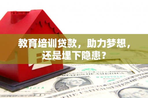 南安教育培训贷款，助力梦想，还是埋下隐患？