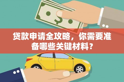 南安贷款申请全攻略，你需要准备哪些关键材料？