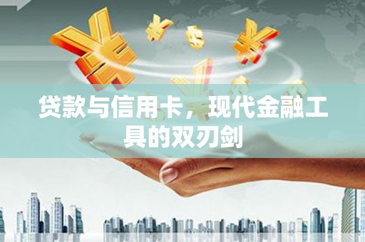南安贷款与信用卡，现代金融工具的双刃剑