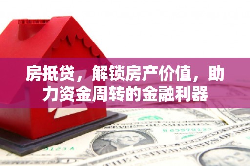 南安房抵贷，解锁房产价值，助力资金周转的金融利器