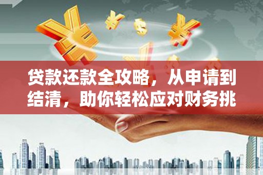 南安贷款还款全攻略，从申请到结清，助你轻松应对财务挑战