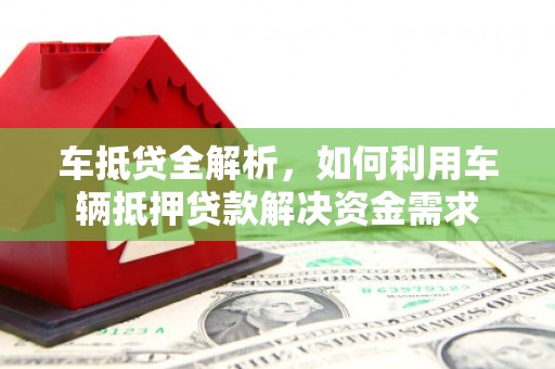 南安车抵贷全解析，如何利用车辆抵押贷款解决资金需求
