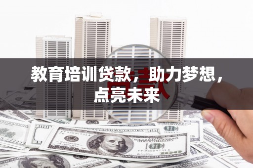 南安教育培训贷款，助力梦想，点亮未来