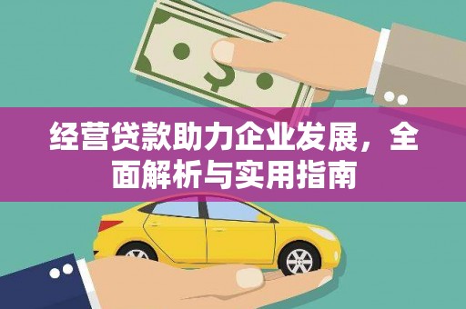 南安经营贷款助力企业发展，全面解析与实用指南