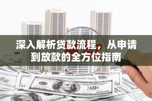 南安深入解析贷款流程，从申请到放款的全方位指南