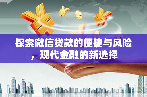南安探索微信贷款的便捷与风险，现代金融的新选择
