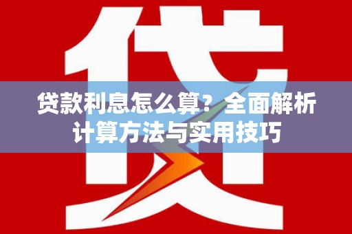 南安贷款利息怎么算？全面解析计算方法与实用技巧