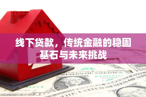 南安线下贷款，传统金融的稳固基石与未来挑战