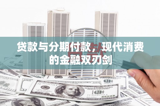 南安贷款与分期付款，现代消费的金融双刃剑