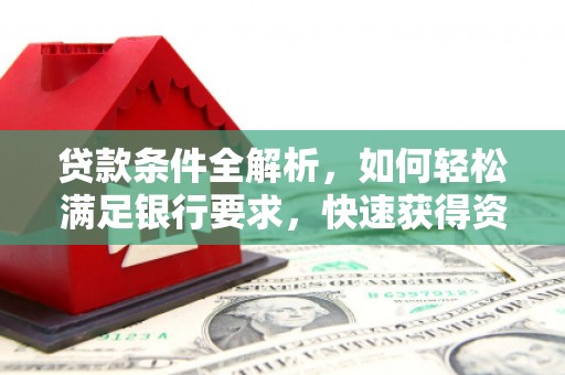 南安贷款条件全解析，如何轻松满足银行要求，快速获得资金支持