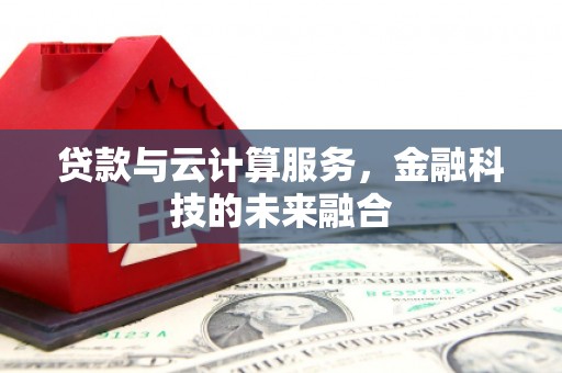 南安贷款与云计算服务，金融科技的未来融合