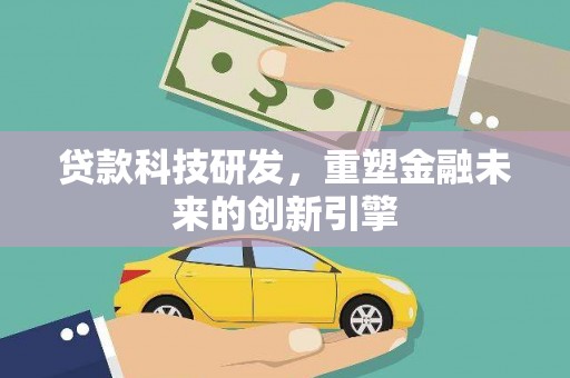 南安贷款科技研发，重塑金融未来的创新引擎