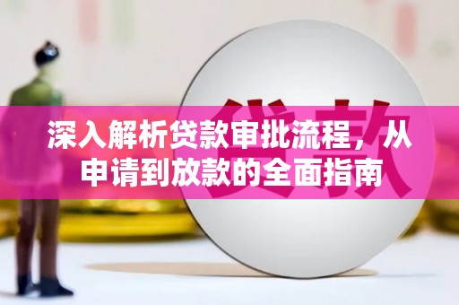 南安深入解析贷款审批流程，从申请到放款的全面指南