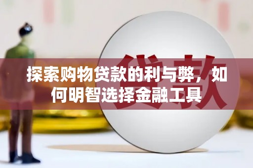 南安探索购物贷款的利与弊，如何明智选择金融工具