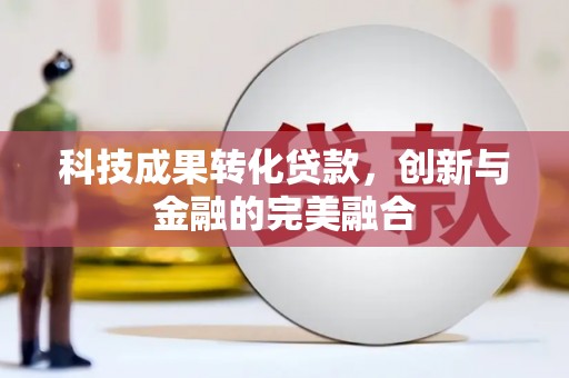 南安科技成果转化贷款，创新与金融的完美融合