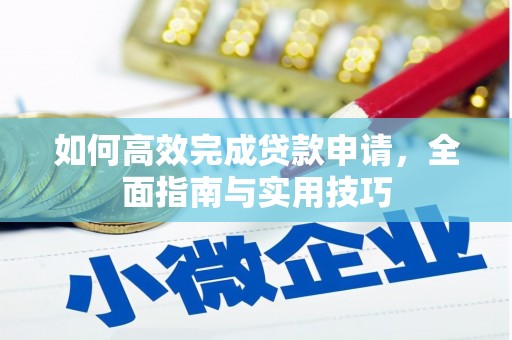 南安如何高效完成贷款申请，全面指南与实用技巧