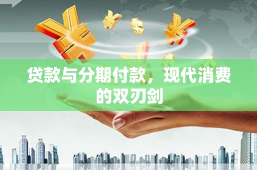 南安贷款与分期付款，现代消费的双刃剑