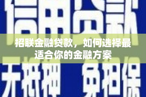 南安招联金融贷款，如何选择最适合你的金融方案