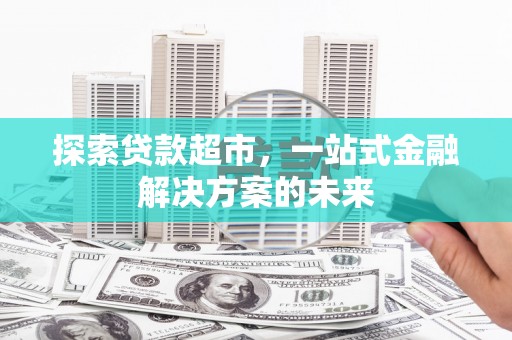 南安探索贷款超市，一站式金融解决方案的未来