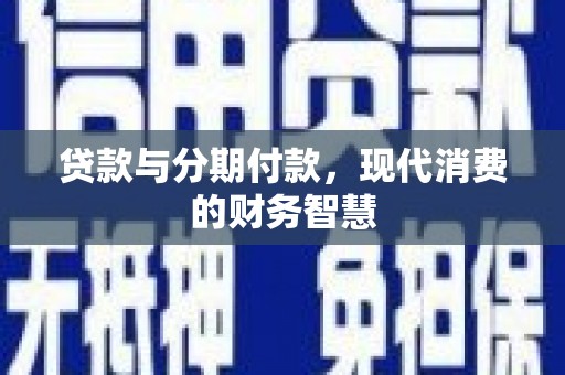南安贷款与分期付款，现代消费的财务智慧