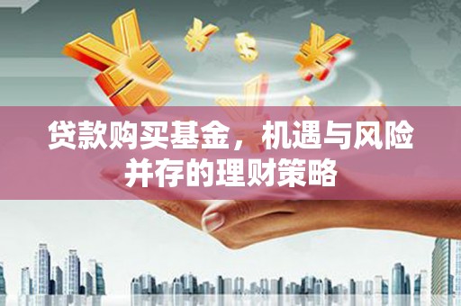 南安贷款购买基金，机遇与风险并存的理财策略