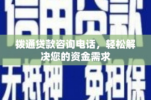 南安拨通贷款咨询电话，轻松解决您的资金需求