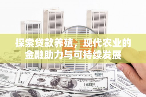 南安探索贷款养殖，现代农业的金融助力与可持续发展