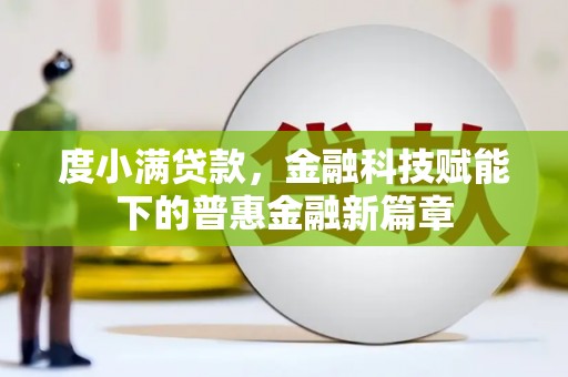 南安度小满贷款，金融科技赋能下的普惠金融新篇章